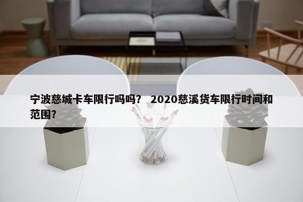 宁波慈城卡车限行吗吗？ 2020慈溪货车限行时间和范围？