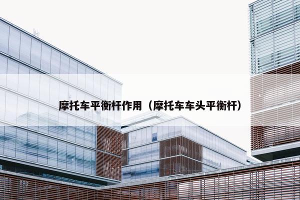 摩托车平衡杆作用（摩托车车头平衡杆）