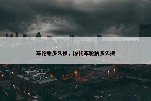 车轮胎多久换，摩托车轮胎多久换