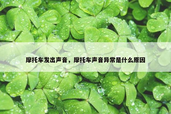 摩托车发出声音，摩托车声音异常是什么原因