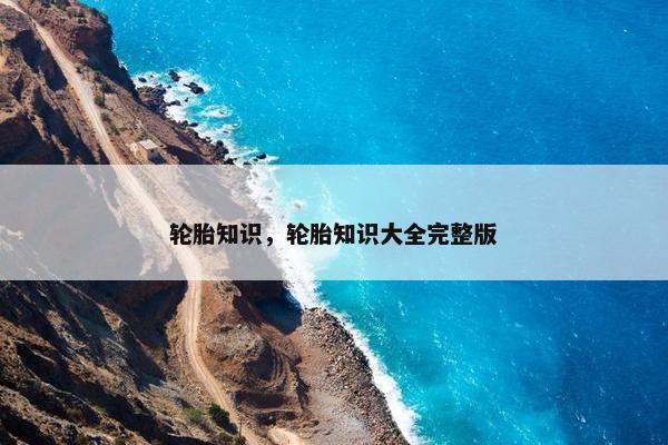 轮胎知识，轮胎知识大全完整版