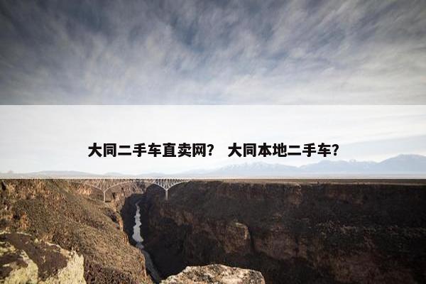 大同二手车直卖网？ 大同本地二手车？