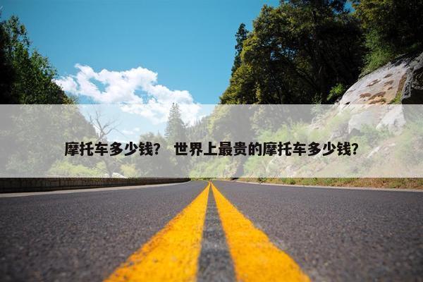 摩托车多少钱？ 世界上最贵的摩托车多少钱？