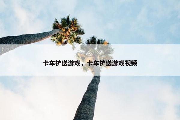 卡车护送游戏，卡车护送游戏视频