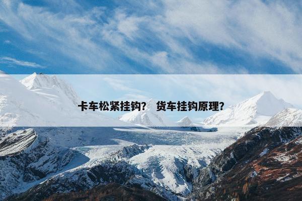 卡车松紧挂钩？ 货车挂钩原理？