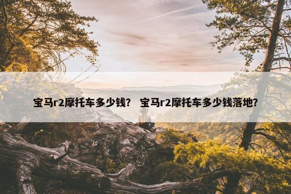 宝马r2摩托车多少钱？ 宝马r2摩托车多少钱落地？