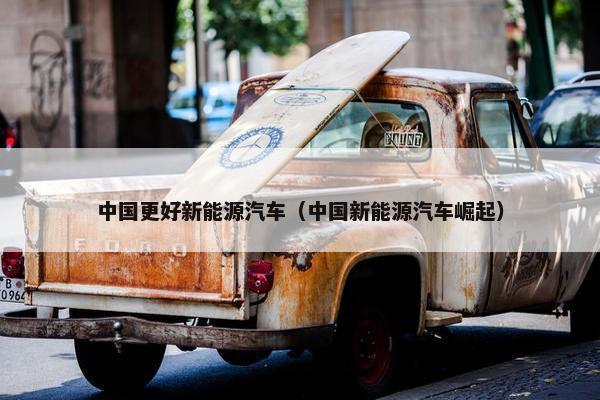 中国更好新能源汽车（中国新能源汽车崛起）