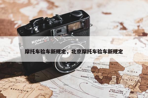 摩托车验车新规定，北京摩托车验车新规定