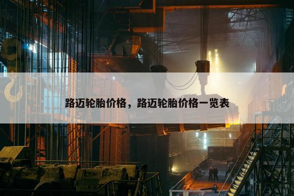路迈轮胎价格，路迈轮胎价格一览表
