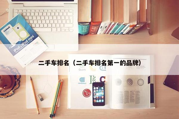 二手车排名（二手车排名第一的品牌）