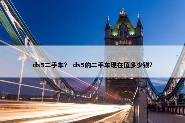 ds5二手车？ ds5的二手车现在值多少钱？