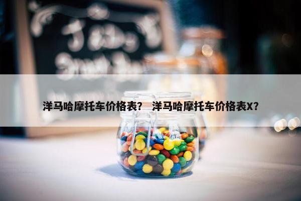 洋马哈摩托车价格表？ 洋马哈摩托车价格表X？