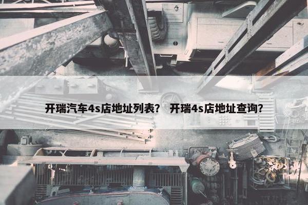 开瑞汽车4s店地址列表？ 开瑞4s店地址查询？
