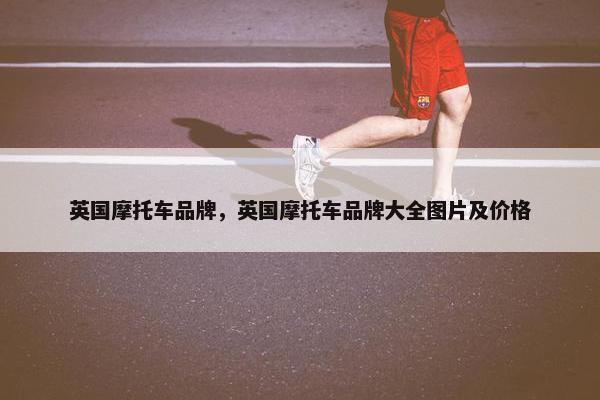 英国摩托车品牌，英国摩托车品牌大全图片及价格