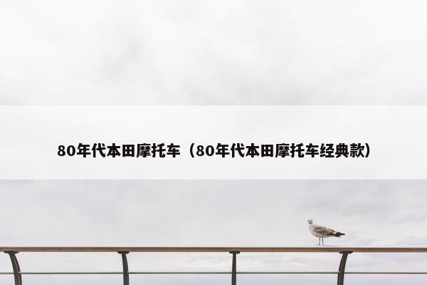 80年代本田摩托车（80年代本田摩托车经典款）