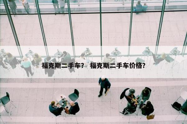 福克斯二手车？ 福克斯二手车价格？