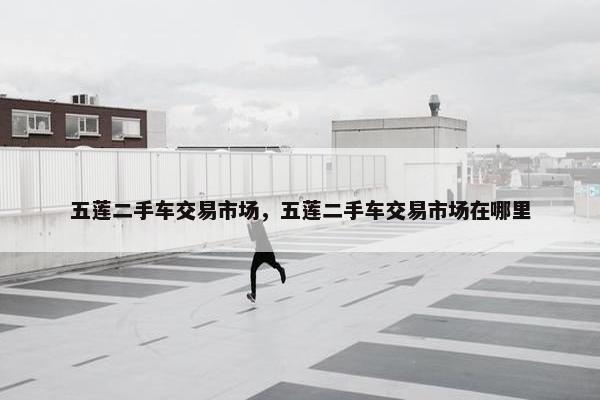 五莲二手车交易市场，五莲二手车交易市场在哪里