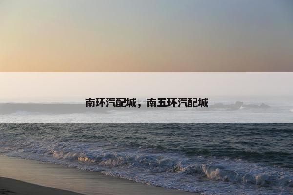 南环汽配城，南五环汽配城