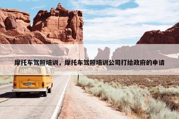 摩托车驾照培训，摩托车驾照培训公司打给政府的申请