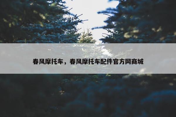 春风摩托车，春风摩托车配件官方网商城
