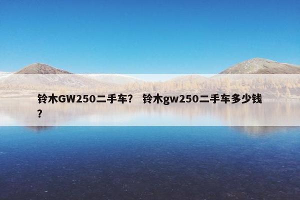 铃木GW250二手车？ 铃木gw250二手车多少钱？