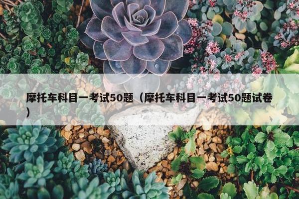摩托车科目一考试50题（摩托车科目一考试50题试卷）