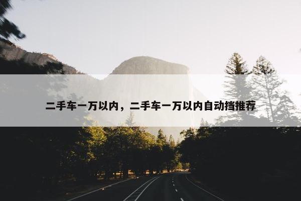 二手车一万以内，二手车一万以内自动挡推荐