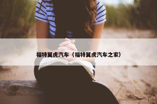 福特翼虎汽车（福特翼虎汽车之家）