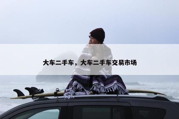 大车二手车，大车二手车交易市场