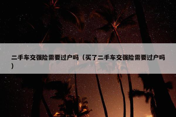 二手车交强险需要过户吗（买了二手车交强险需要过户吗）