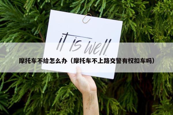 摩托车不给怎么办（摩托车不上路交警有权扣车吗）