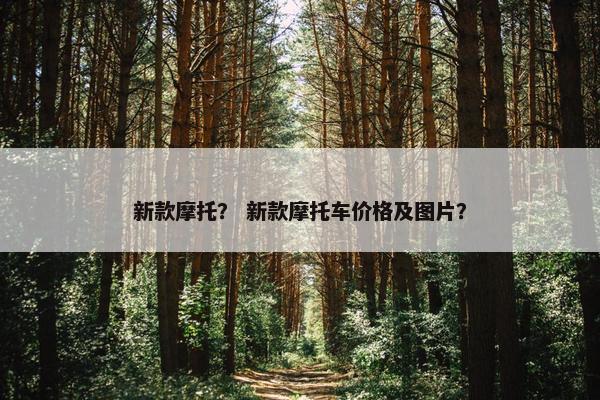新款摩托？ 新款摩托车价格及图片？