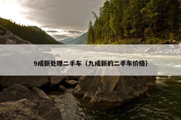 9成新处理二手车（九成新的二手车价格）