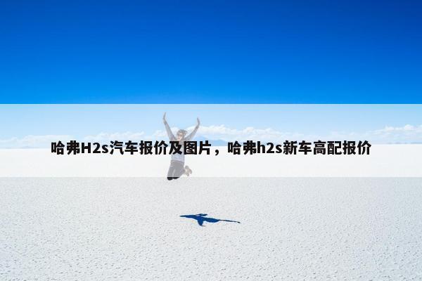 哈弗H2s汽车报价及图片，哈弗h2s新车高配报价