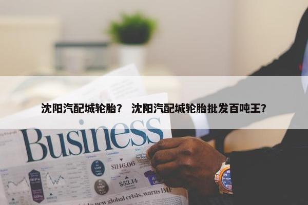 沈阳汽配城轮胎？ 沈阳汽配城轮胎批发百吨王？