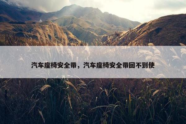 汽车座椅安全带，汽车座椅安全带回不到使