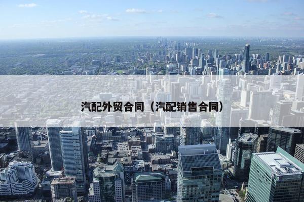 汽配外贸合同（汽配销售合同）