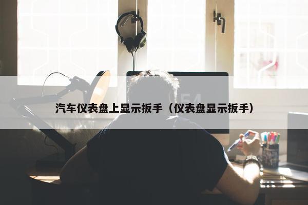 汽车仪表盘上显示扳手（仪表盘显示扳手）