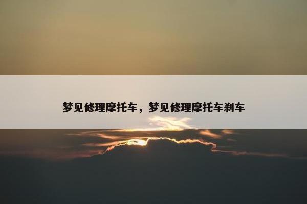 梦见修理摩托车，梦见修理摩托车刹车