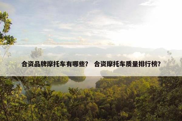 合资品牌摩托车有哪些？ 合资摩托车质量排行榜？