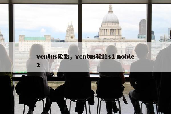 ventus轮胎，ventus轮胎s1 noble2