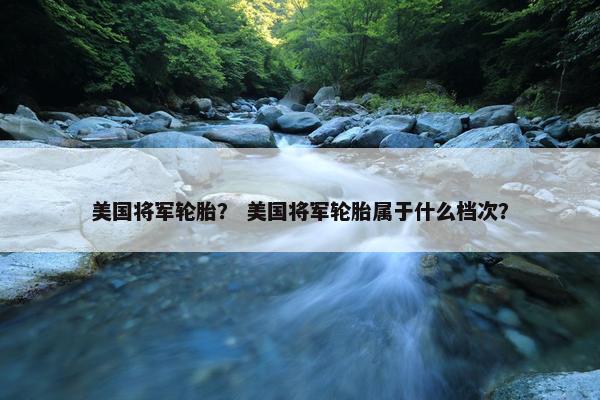 美国将军轮胎？ 美国将军轮胎属于什么档次？