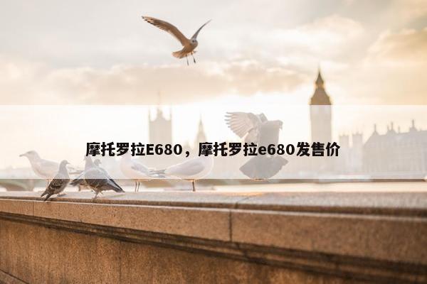 摩托罗拉E680，摩托罗拉e680发售价