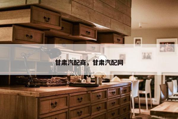 甘肃汽配商，甘肃汽配网