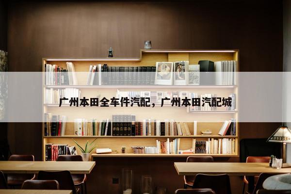 广州本田全车件汽配，广州本田汽配城