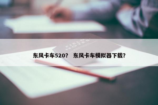 东风卡车520？ 东风卡车模拟器下载？
