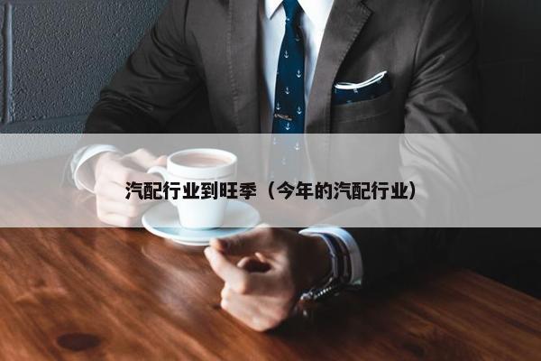 汽配行业到旺季（今年的汽配行业）