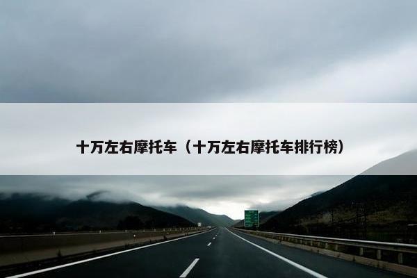 十万左右摩托车（十万左右摩托车排行榜）