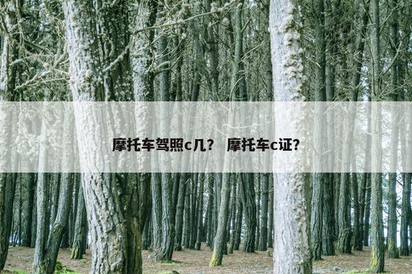 摩托车驾照c几？ 摩托车c证？