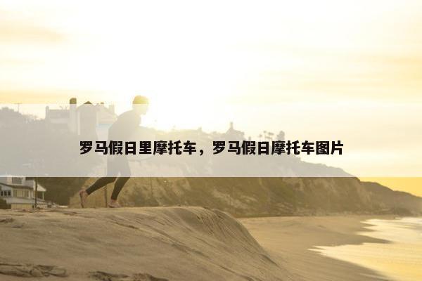 罗马假日里摩托车，罗马假日摩托车图片